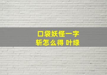 口袋妖怪一字斩怎么得 叶绿